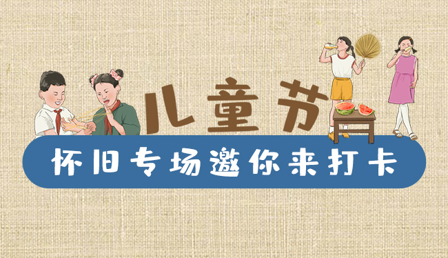 手繪長圖|兒童節，懷舊專場邀你來打卡！