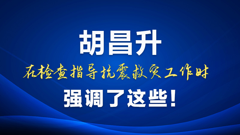 圖解|胡昌升在檢查指導抗震救災工作時強調了這些！